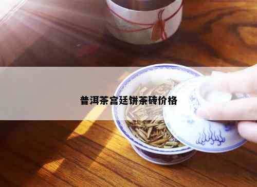 普洱茶宫廷饼茶砖价格