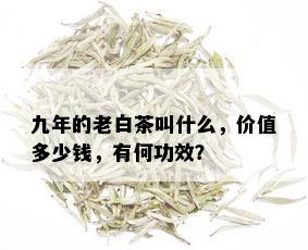 九年的老白茶叫什么，价值多少钱，有何功效？