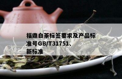 福鼎白茶标签要求及产品标准号GB/T31751、新标准