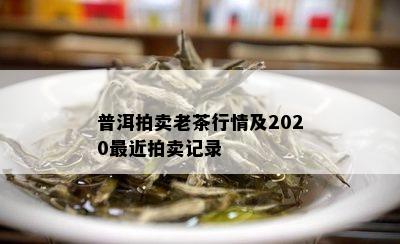 普洱拍卖老茶行情及2020最近拍卖记录