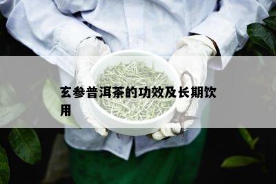 玄参普洱茶的功效及长期饮用