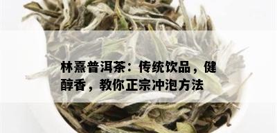 林熹普洱茶：传统饮品，健醇香，教你正宗冲泡方法