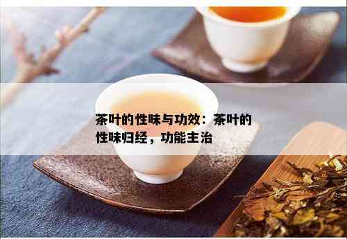 茶叶的性味与功效：茶叶的性味归经，功能主治