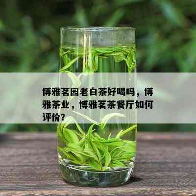 博雅茗园老白茶好喝吗，博雅茶业，博雅茗茶餐厅如何评价？