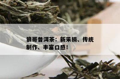 狼哥普洱茶：新采摘、传统制作、丰富口感！