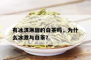 有冰淇淋甜的白茶吗，为什么冰激与白茶？