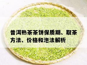 普洱熟茶茶饼保质期、取茶方法、价格和泡法解析