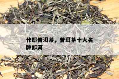 佧郎普洱茶，普洱茶十大名牌郎河