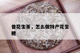 普花生茶，怎么做特产花生糖