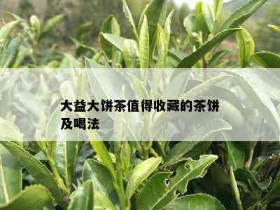 大益大饼茶值得收藏的茶饼及喝法