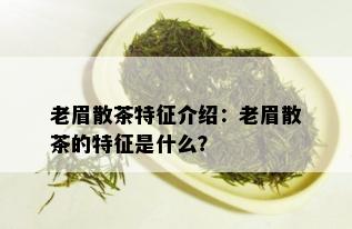 老眉散茶特征介绍：老眉散茶的特征是什么？