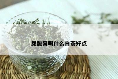 尿酸高喝什么白茶好点