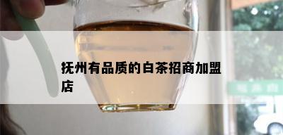 抚州有品质的白茶招商加盟店