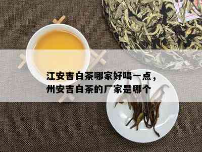 江安吉白茶哪家好喝一点，州安吉白茶的厂家是哪个