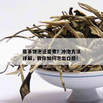 眉茶饼泡还是煮？冲泡方法详解，教你如何泡出口感！