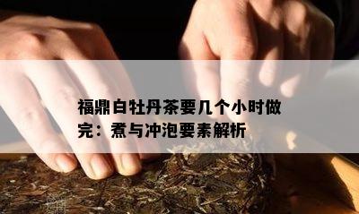 福鼎白牡丹茶要几个小时做完：煮与冲泡要素解析