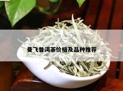 曼飞普洱茶价格及品种推荐