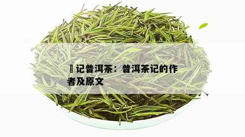 楴记普洱茶：普洱茶记的作者及原文