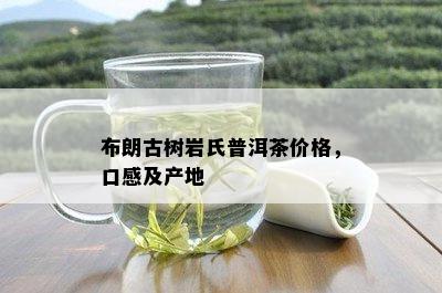 布朗古树岩氏普洱茶价格，口感及产地