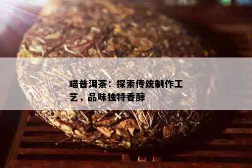 喵普洱茶：探索传统制作工艺，品味独特香醇