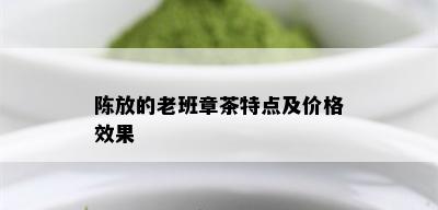 陈放的老班章茶特点及价格效果