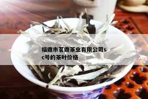 福鼎市茗鼎茶业有限公司sc号的茶叶价格