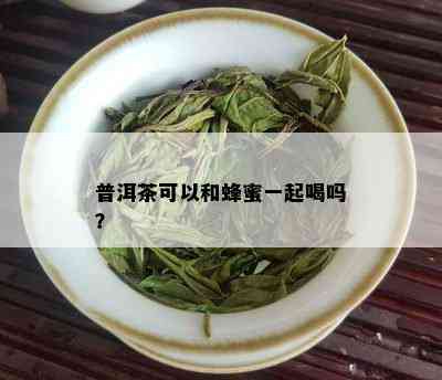 普洱茶可以和蜂蜜一起喝吗？