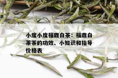 小度小度福鼎白茶：福鼎白茶茶的功效、小知识和指导价格表