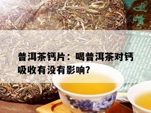 普洱茶钙片：喝普洱茶对钙吸收有没有影响？