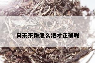 白茶茶饼怎么泡才正确呢