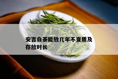 安吉白茶能放几年不变质及存放时长