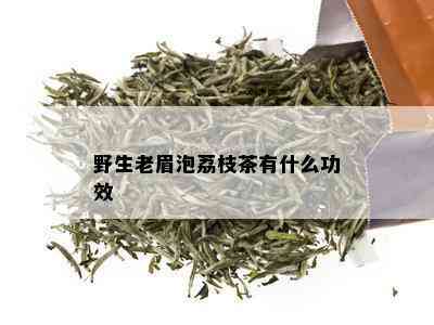 野生老眉泡荔枝茶有什么功效