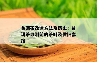 普洱茶改造方法及历史：普洱茶改制前的茶叶及做旧套路