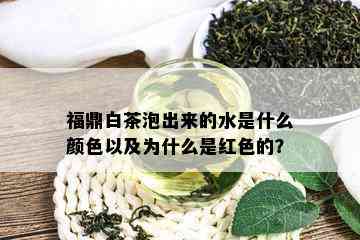 福鼎白茶泡出来的水是什么颜色以及为什么是红色的？