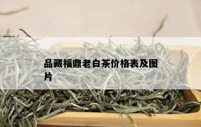 品藏福鼎老白茶价格表及图片