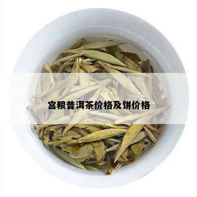 宫粮普洱茶价格及饼价格