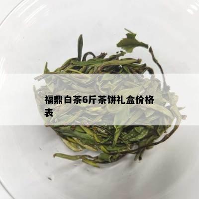 福鼎白茶6斤茶饼礼盒价格表