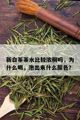 新白茶茶水比较浓稠吗，为什么喝，泡出来什么颜色？