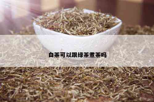 白茶可以跟绿茶煮茶吗