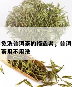 免洗普洱茶的缔造者，普洱茶用不用洗