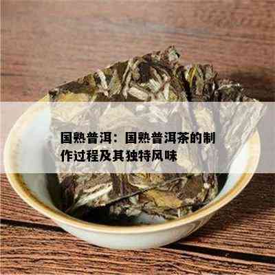 国熟普洱：国熟普洱茶的制作过程及其独特风味