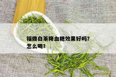 福鼎白茶降血糖效果好吗？怎么喝？