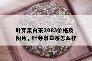 叶芽泉白茶2083价格及图片，叶芽泉白茶怎么样