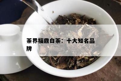 茶界福鼎白茶：十大知名品牌