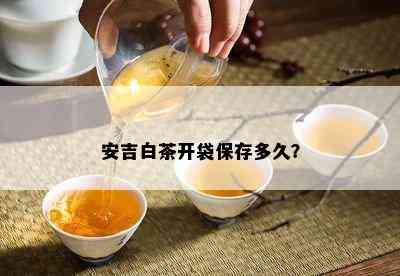 安吉白茶开袋保存多久？