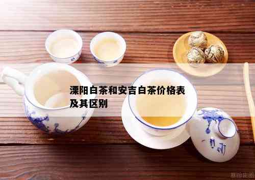 溧阳白茶和安吉白茶价格表及其区别