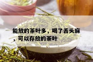 能放的茶叶多，喝了舌头麻，可以存放的茶叶