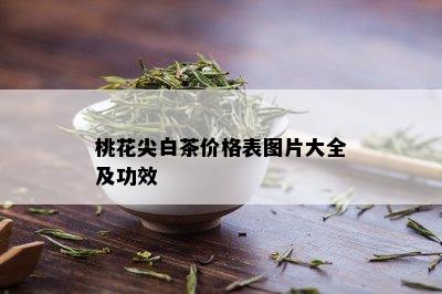 桃花尖白茶价格表图片大全及功效