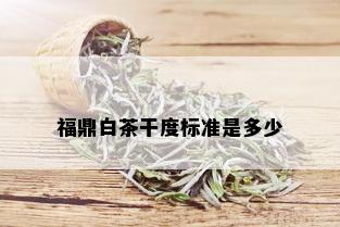 福鼎白茶干度标准是多少