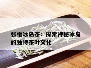 张枢冰岛茶：探索神秘冰岛的独特茶叶文化